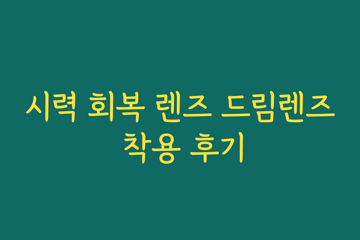 시력 회복 렌즈 드림렌즈 착용 후기