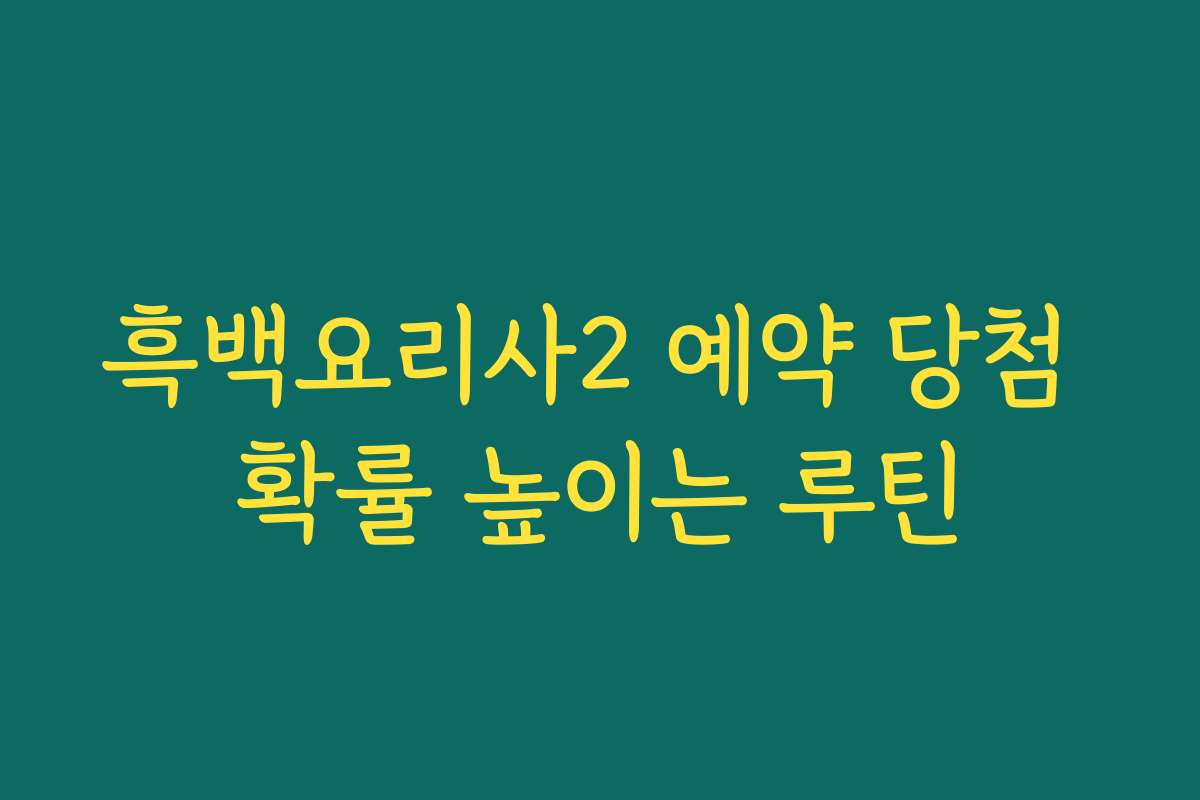 흑백요리사2 예약 당첨 확률 높이는 루틴