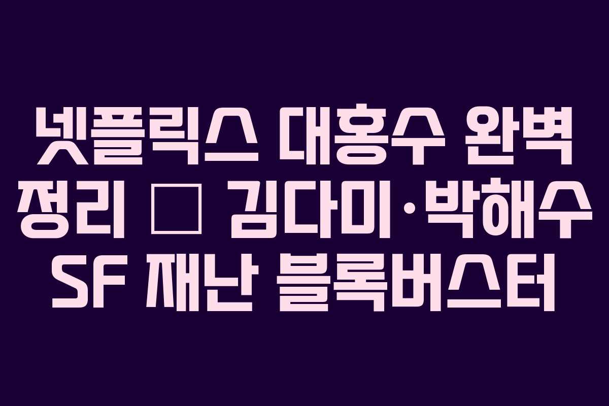 넷플릭스 대홍수 완벽 정리 – 김다미·박해수 SF 재난 블록버스터