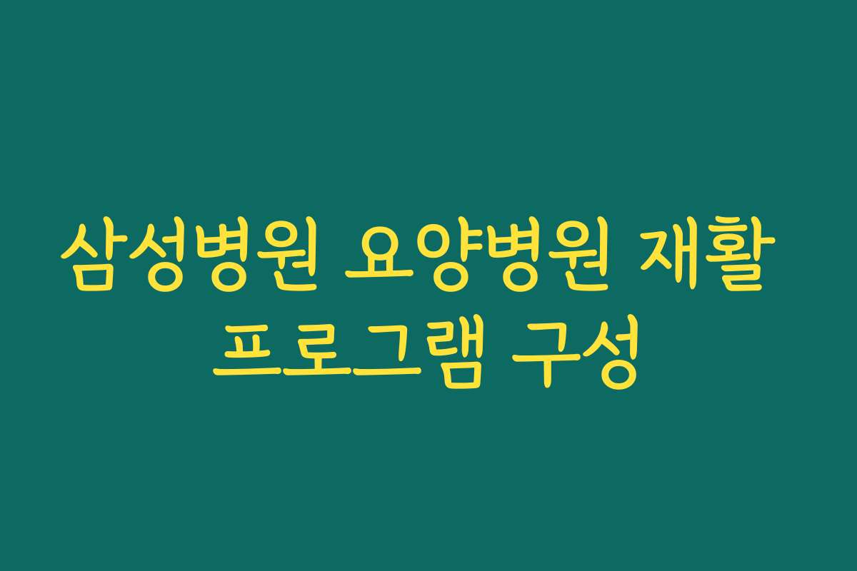 삼성병원 요양병원 재활 프로그램 구성