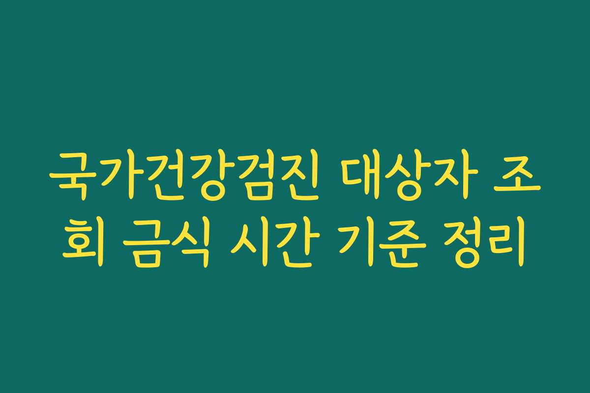 국가건강검진 대상자 조회 금식 시간 기준 정리