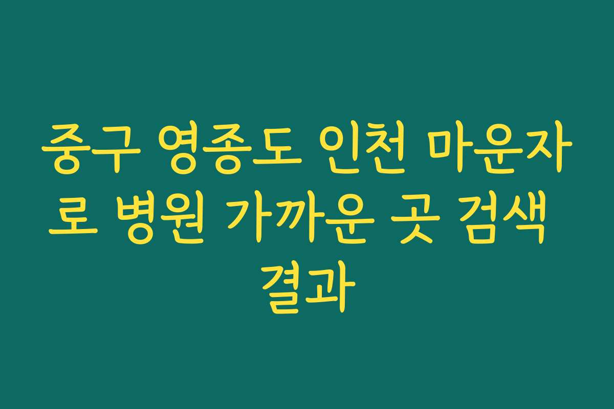 중구 영종도 인천 마운자로 병원 가까운 곳 검색 결과 중구 영종도 인천 마운자로 병원 가까운 곳 검색 결과