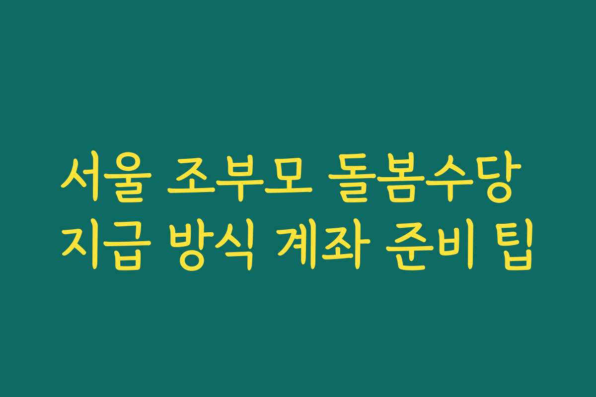 서울 조부모 돌봄수당 지급 방식 계좌 준비 팁