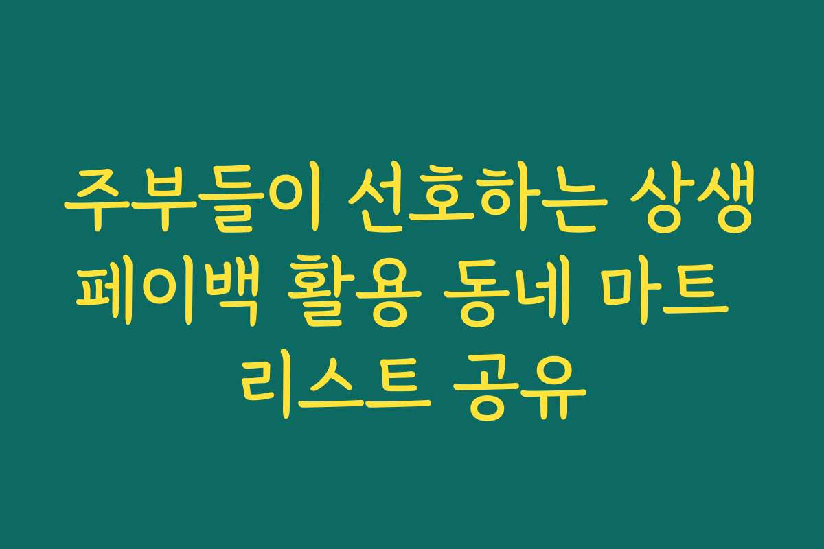 주부들이 선호하는 상생페이백 활용 동네 마트 리스트 공유