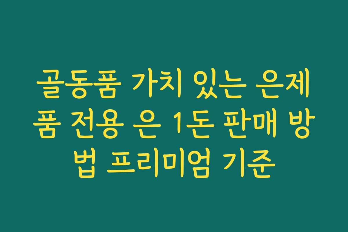 골동품 가치 있는 은제품 전용 은 1돈 판매 방법 프리미엄 기준