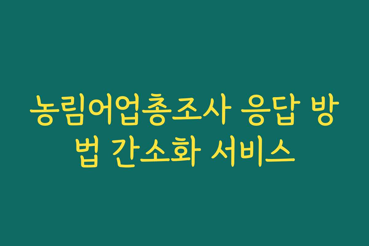 농림어업총조사 응답 방법 간소화 서비스 농림어업총조사 응답 방법 간소화 서비스
