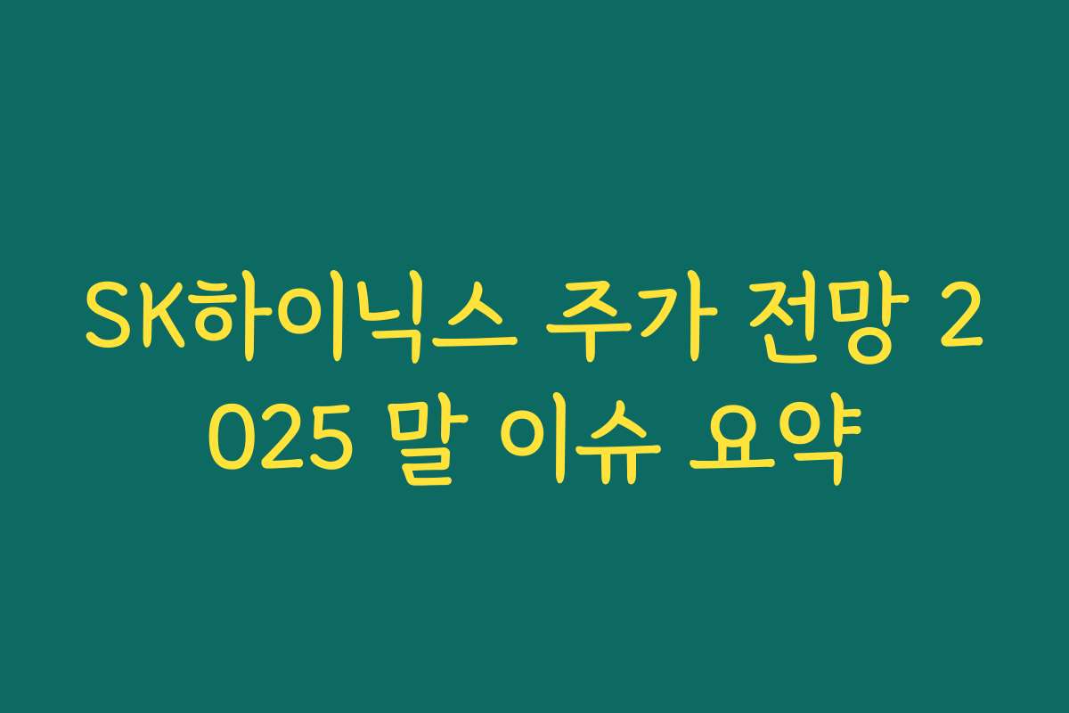 SK하이닉스 주가 전망 2025 말 이슈 요약