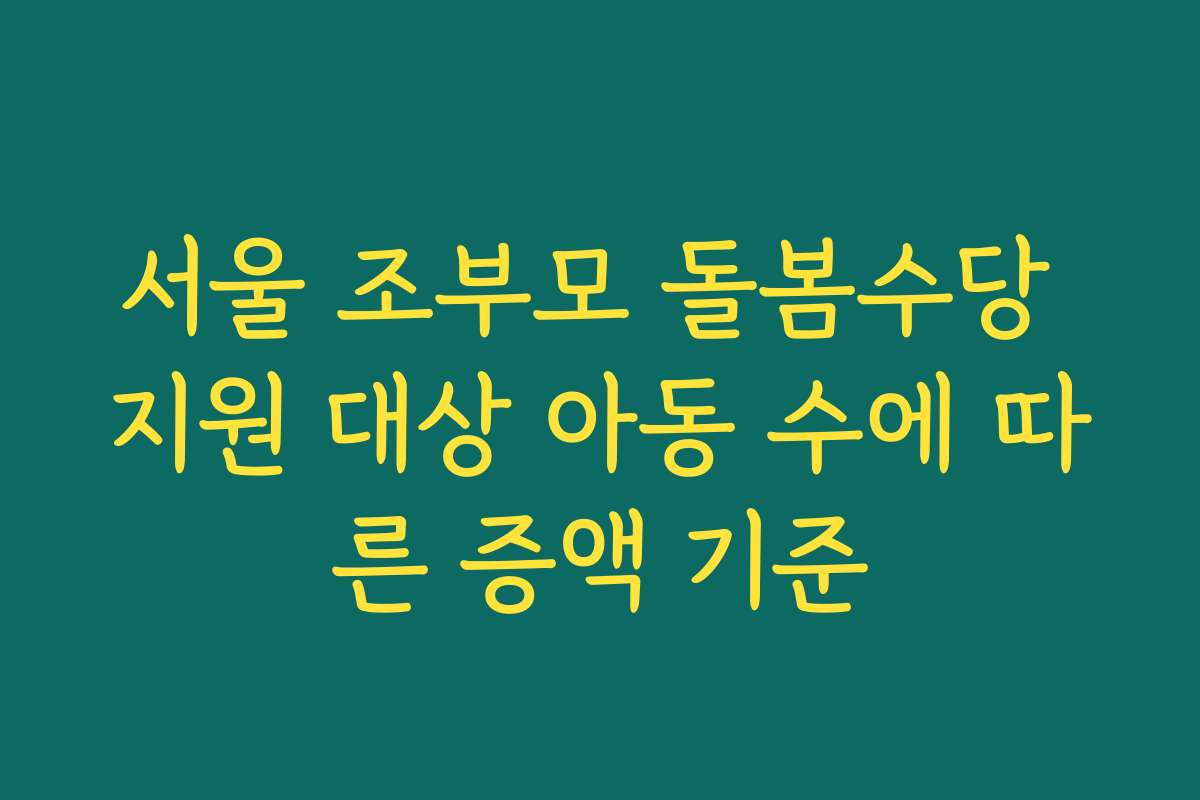 서울 조부모 돌봄수당 지원 대상 아동 수에 따른 증액 기준 서울 조부모 돌봄수당 지원 대상 아동 수에 따른 증액 기준