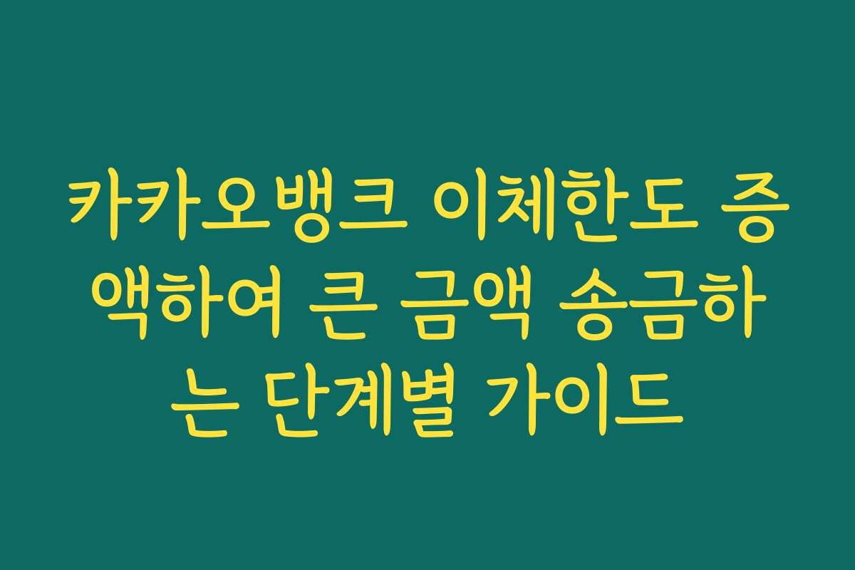 카카오뱅크 이체한도 증액하여 큰 금액 송금하는 단계별 가이드