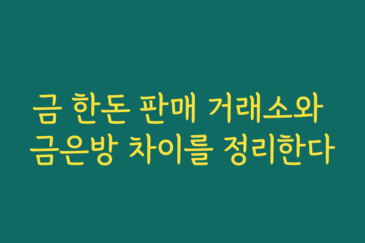 금 한돈 판매 거래소와 금은방 차이를 정리한다 금 한돈 판매 거래소와 금은방 차이를 정리한다