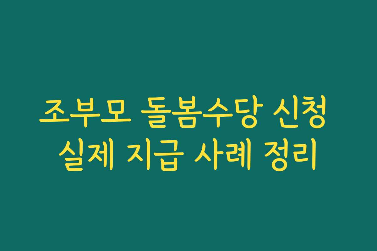 조부모 돌봄수당 신청 실제 지급 사례 정리 조부모 돌봄수당 신청 실제 지급 사례 정리