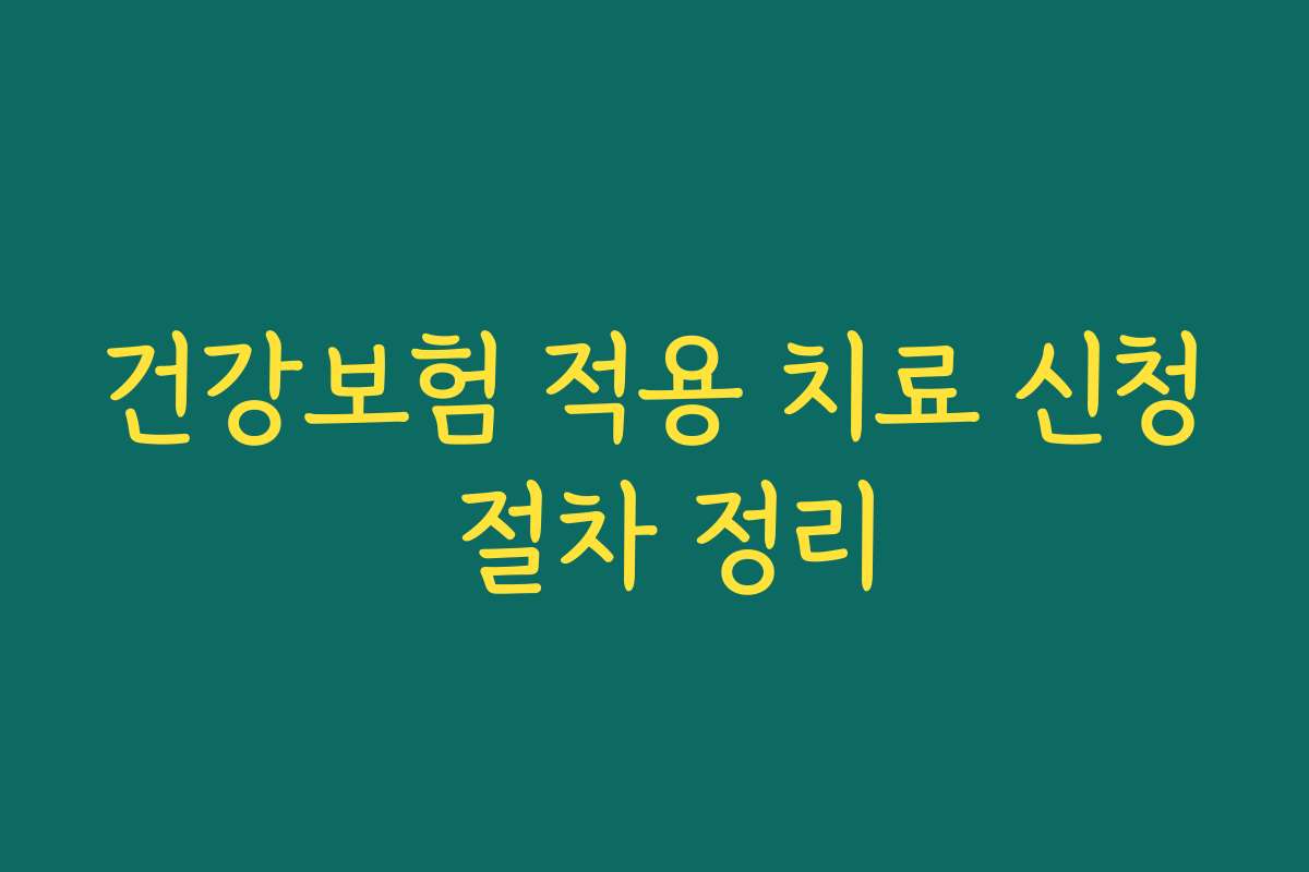 건강보험 적용 치료 신청 절차 정리
