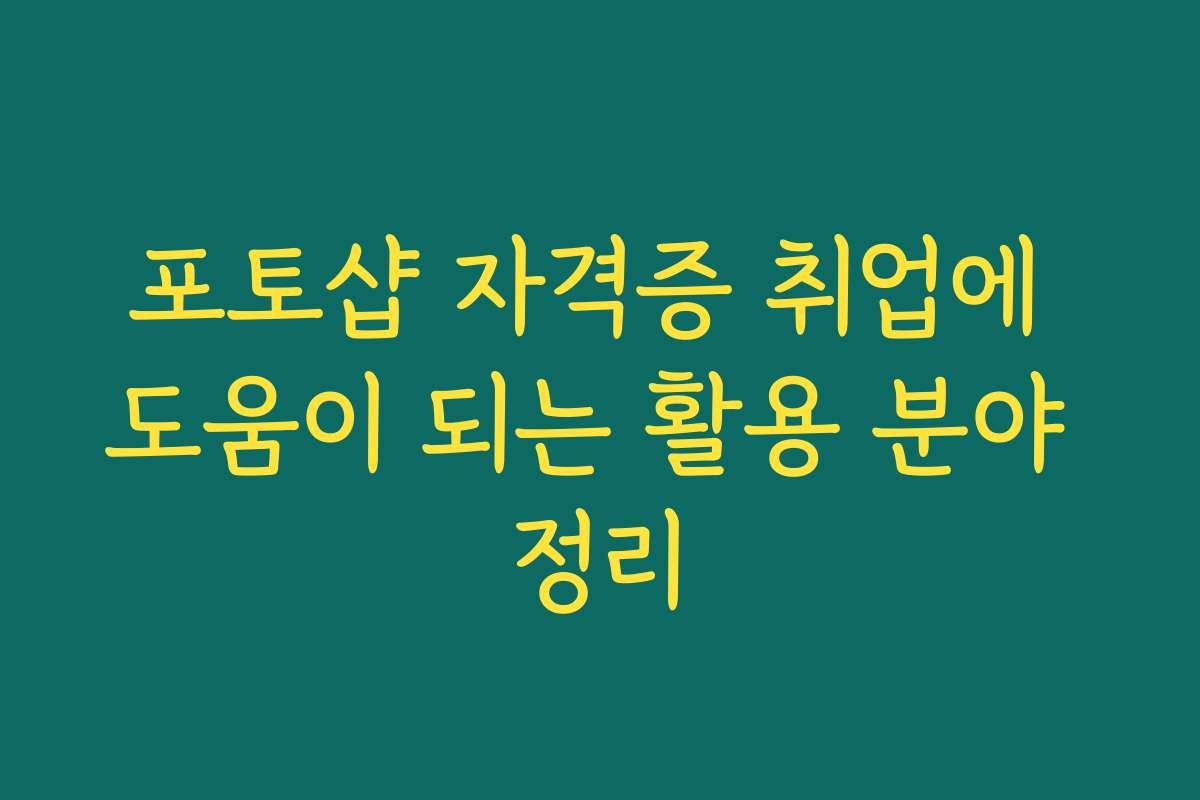 포토샵 자격증 취업에 도움이 되는 활용 분야 정리