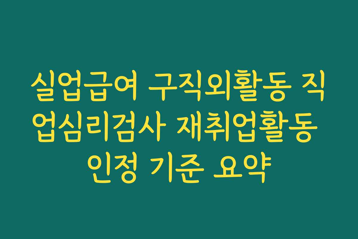 실업급여 구직외활동 직업심리검사 재취업활동 인정 기준 요약