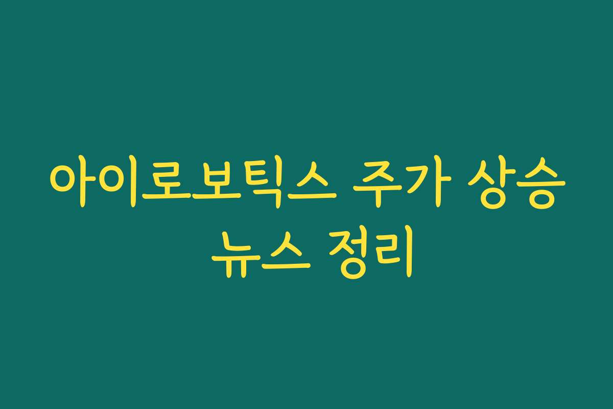 아이로보틱스 주가 상승 뉴스 정리