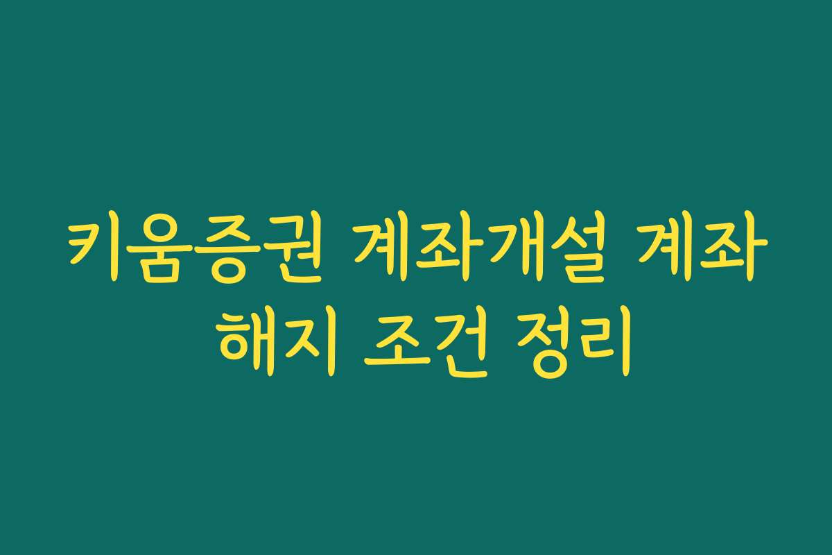 키움증권 계좌개설 계좌 해지 조건 정리