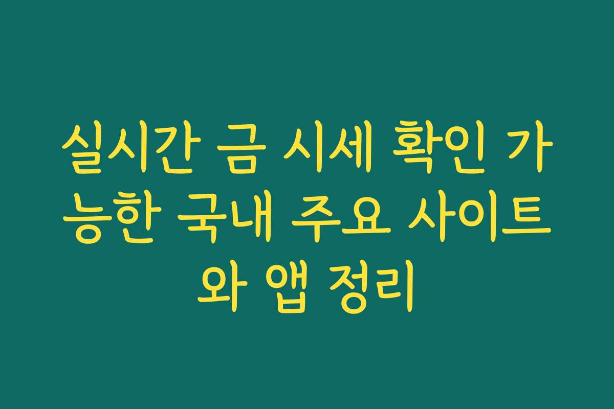 실시간 금 시세 확인 가능한 국내 주요 사이트와 앱 정리