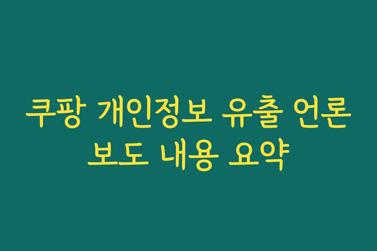 쿠팡 개인정보 유출 언론보도 내용 요약 쿠팡 개인정보 유출 언론보도 내용 요약