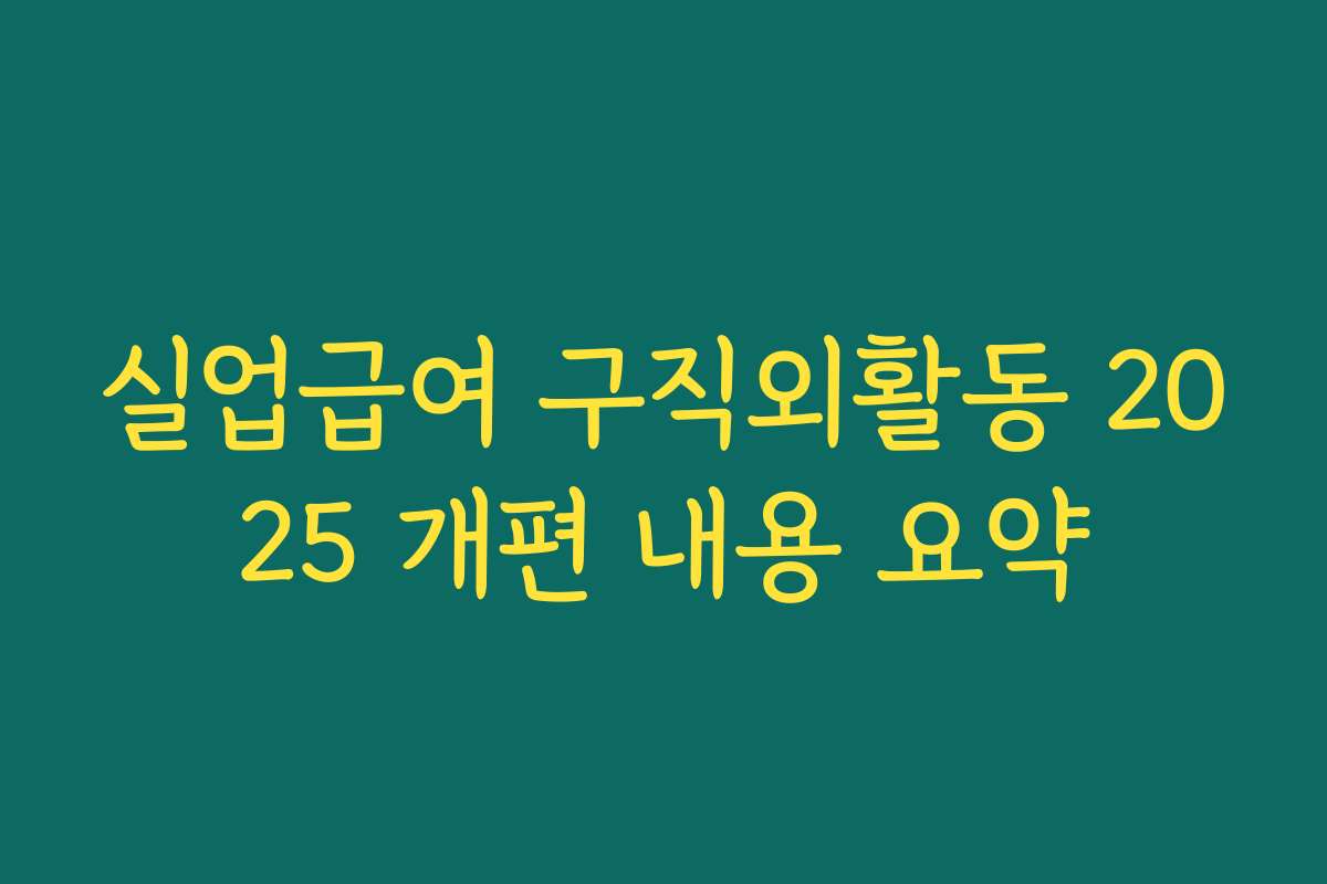실업급여 구직외활동 2025 개편 내용 요약 실업급여 구직외활동 2025 개편 내용 요약
