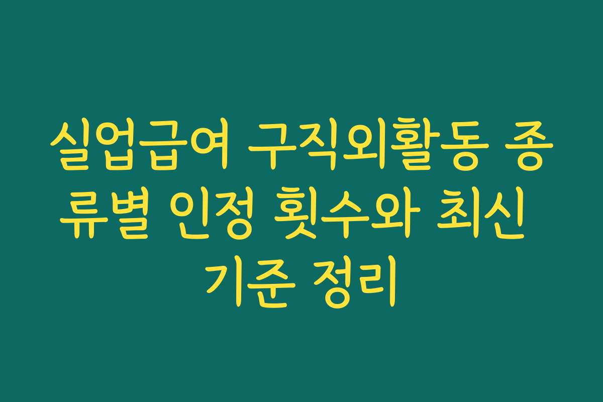 실업급여 구직외활동 종류별 인정 횟수와 최신 기준 정리 실업급여 구직외활동 종류별 인정 횟수와 최신 기준 정리