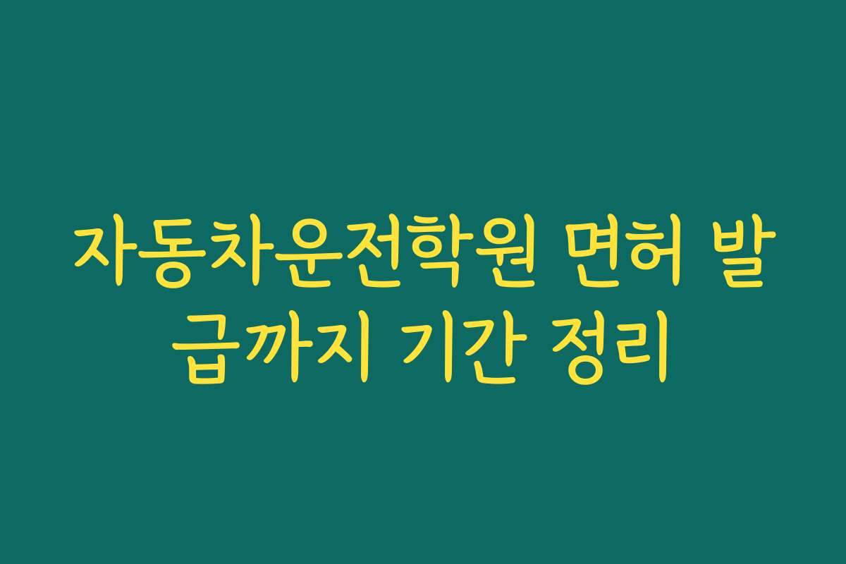 자동차운전학원 면허 발급까지 기간 정리