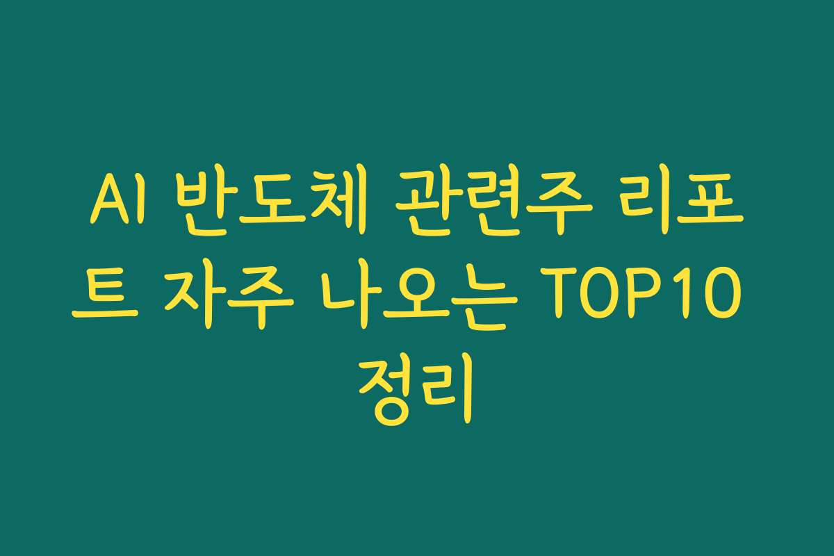 AI 반도체 관련주 리포트 자주 나오는 TOP10 정리