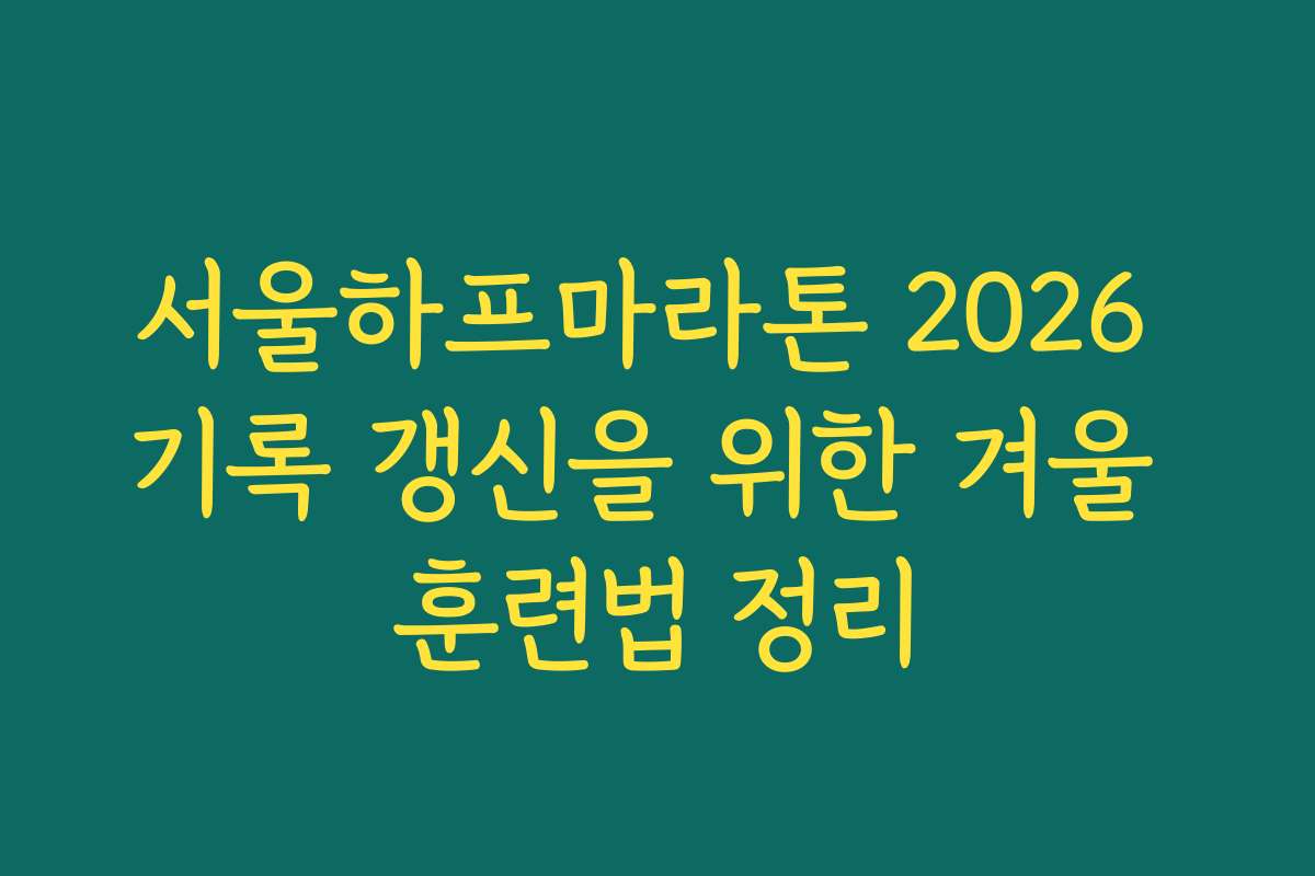 서울하프마라톤 2026 기록 갱신을 위한 겨울 훈련법 정리 서울하프마라톤 2026 기록 갱신을 위한 겨울 훈련법 정리