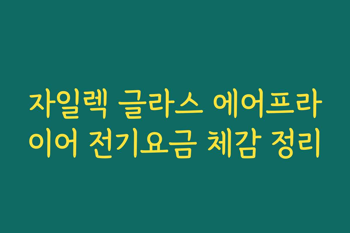 자일렉 글라스 에어프라이어 전기요금 체감 정리