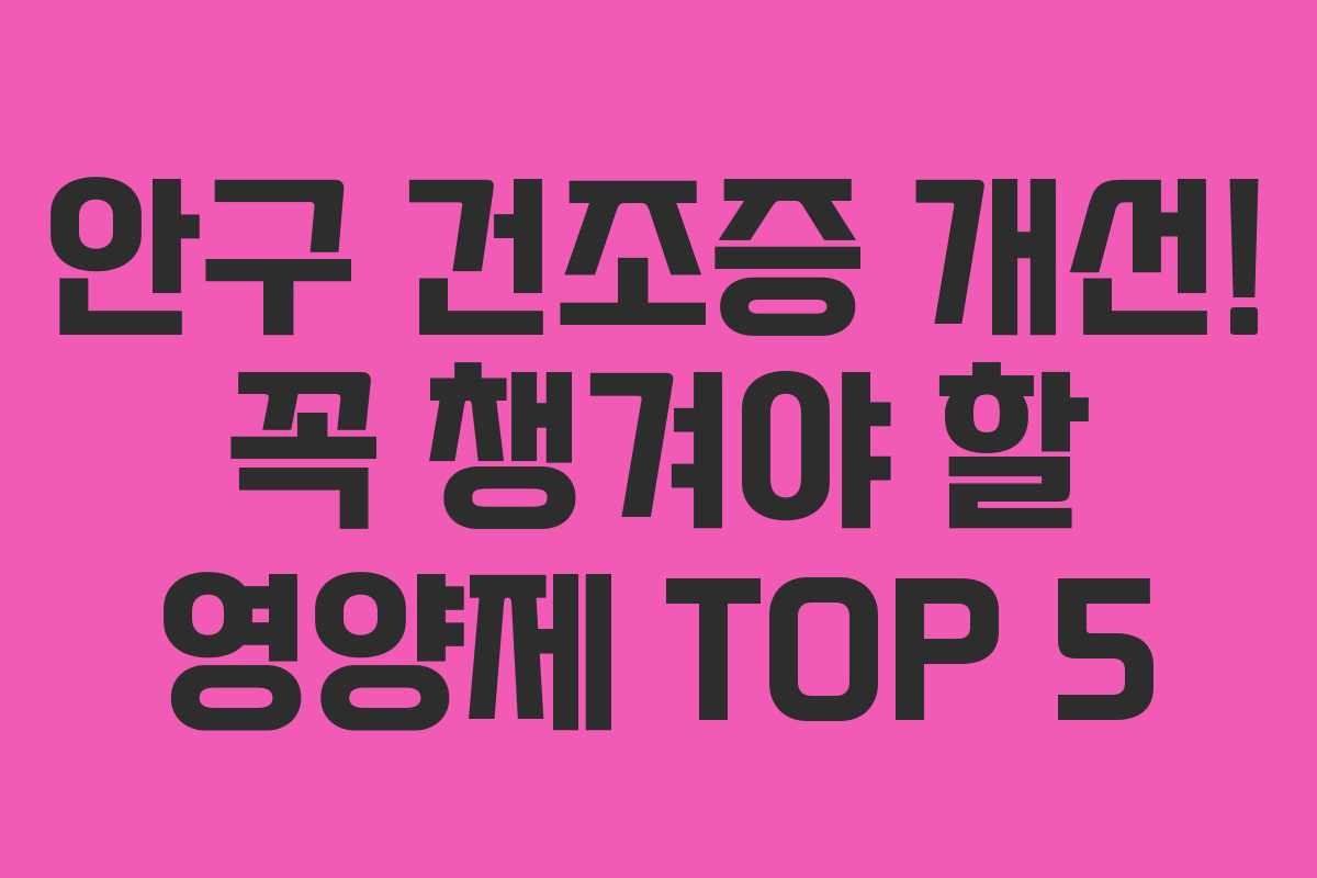 안구 건조증 개선! 꼭 챙겨야 할 영양제 TOP 5 안구 건조증 개선! 꼭 챙겨야 할 영양제 TOP 5