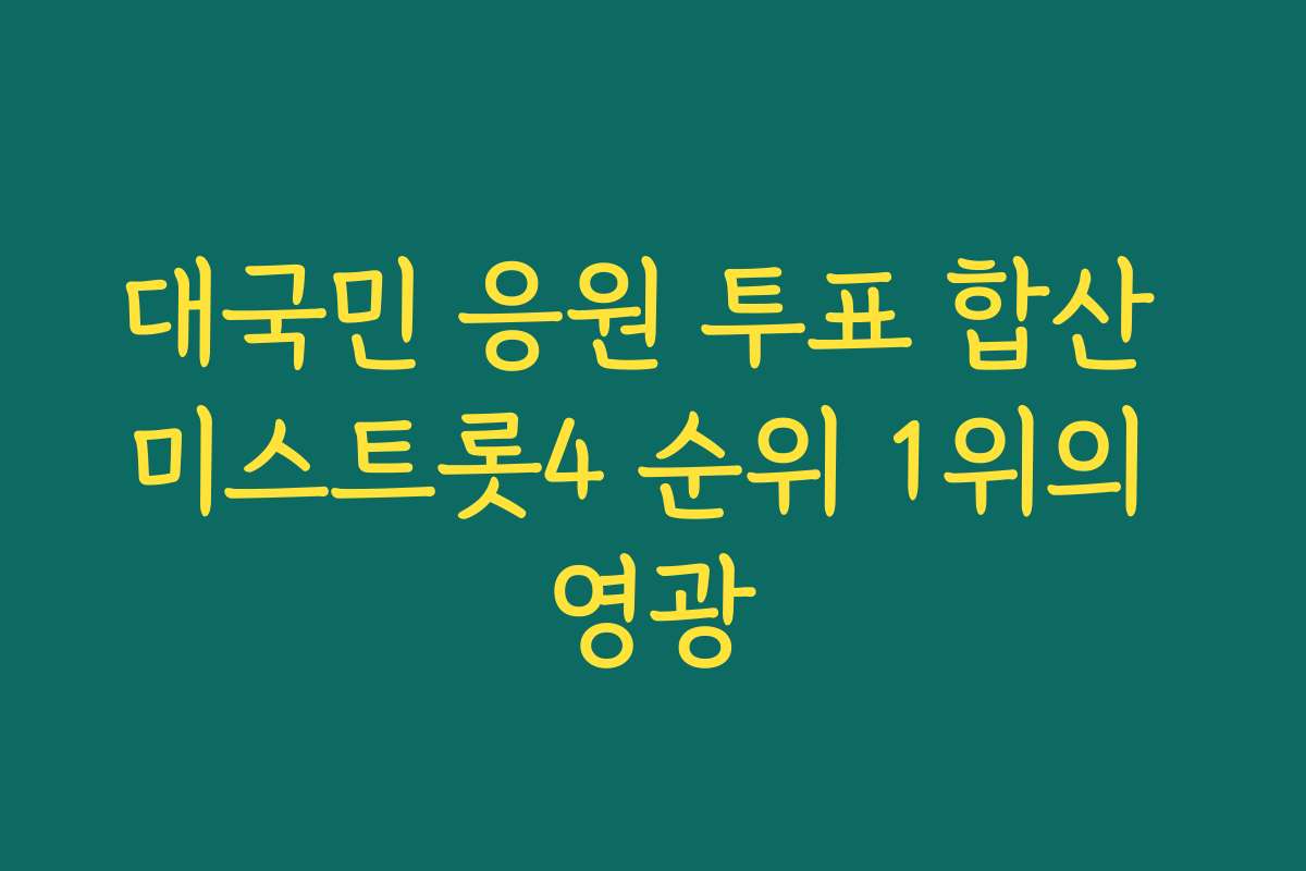 대국민 응원 투표 합산 미스트롯4 순위 1위의 영광