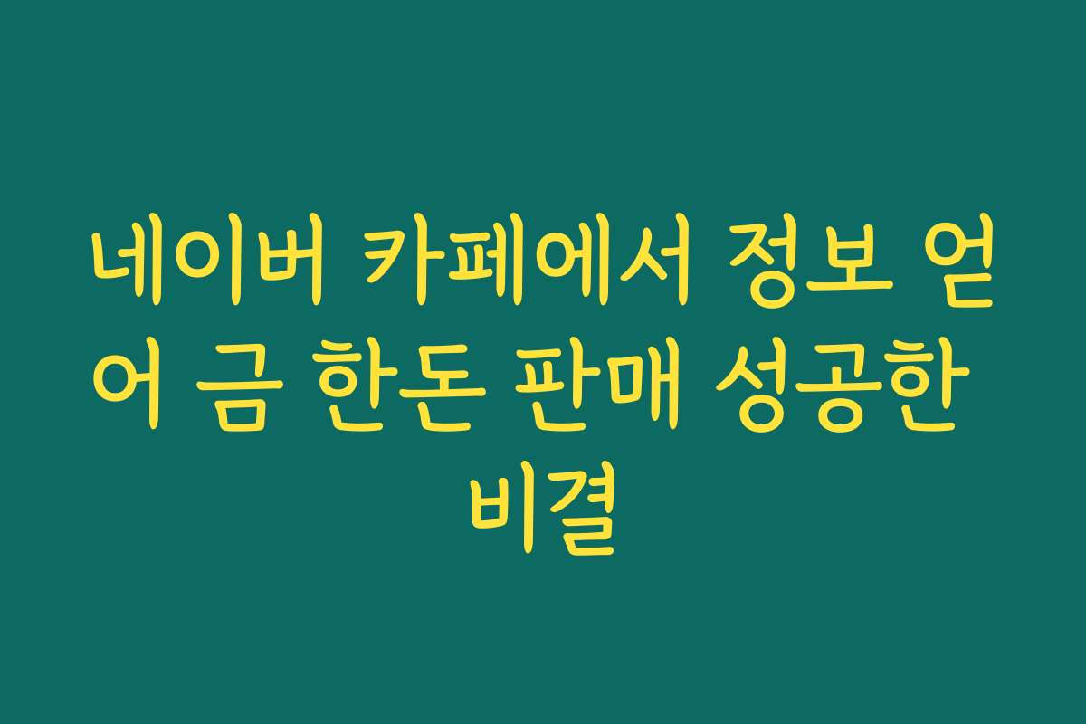 네이버 카페에서 정보 얻어 금 한돈 판매 성공한 비결