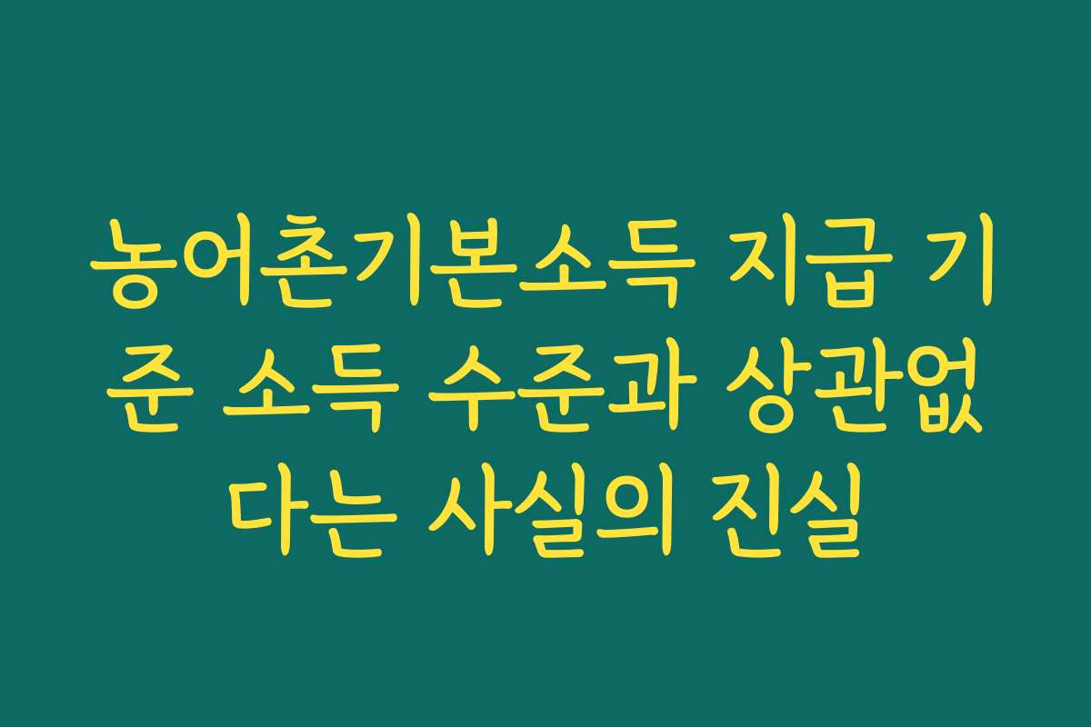 농어촌기본소득 지급 기준 소득 수준과 상관없다는 사실의 진실 농어촌기본소득 지급 기준 소득 수준과 상관없다는 사실의 진실