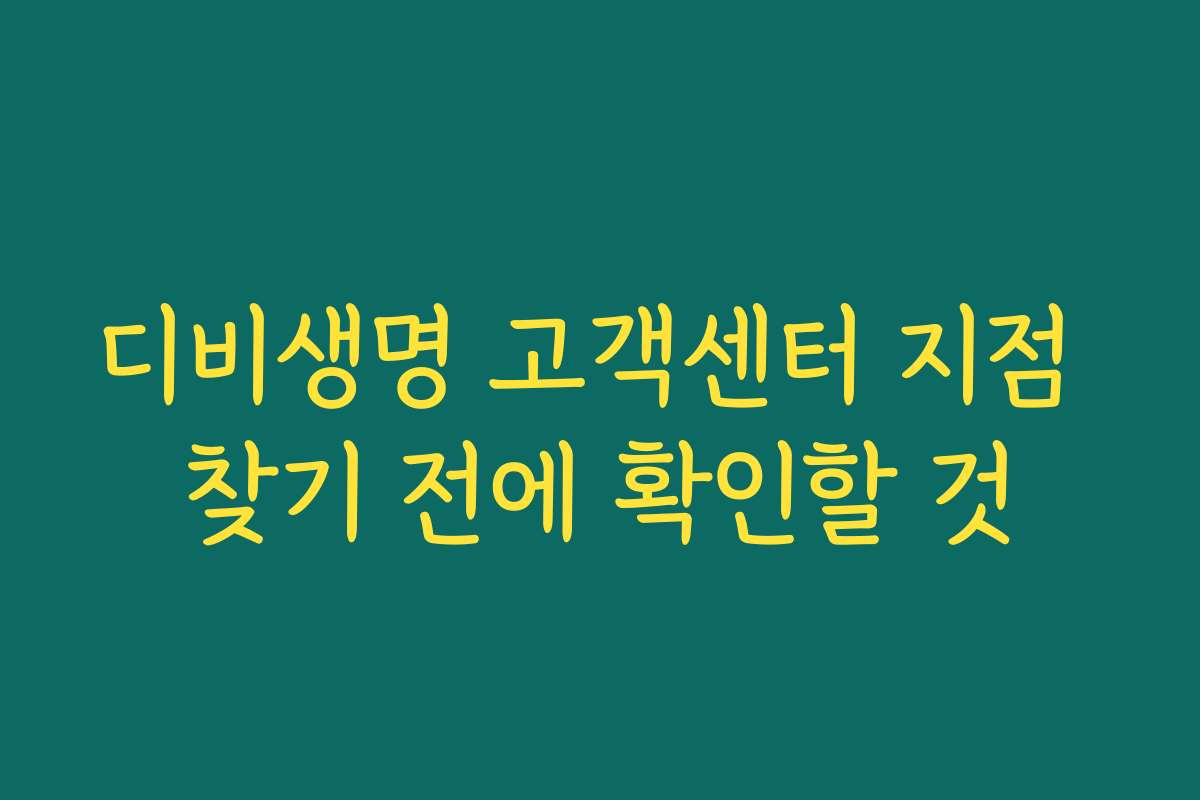 디비생명 고객센터 지점 찾기 전에 확인할 것