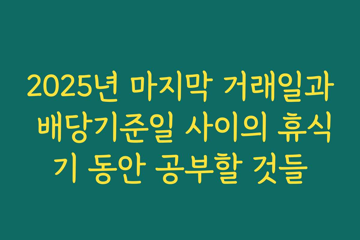 2025년 마지막 거래일과 배당기준일 사이의 휴식기 동안 공부할 것들