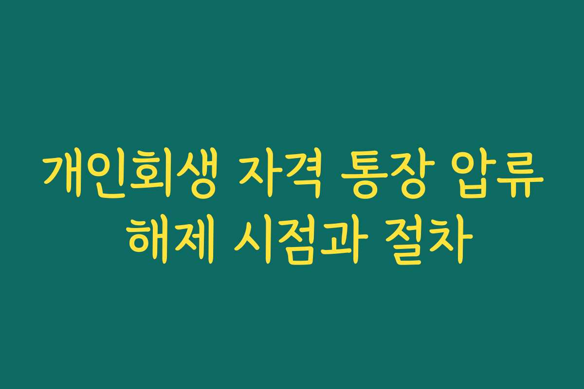 개인회생 자격 통장 압류 해제 시점과 절차 개인회생 자격 통장 압류 해제 시점과 절차