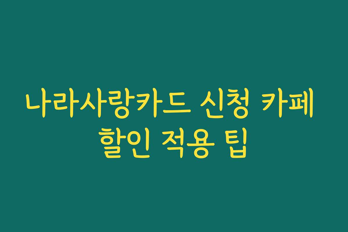 나라사랑카드 신청 카페 할인 적용 팁