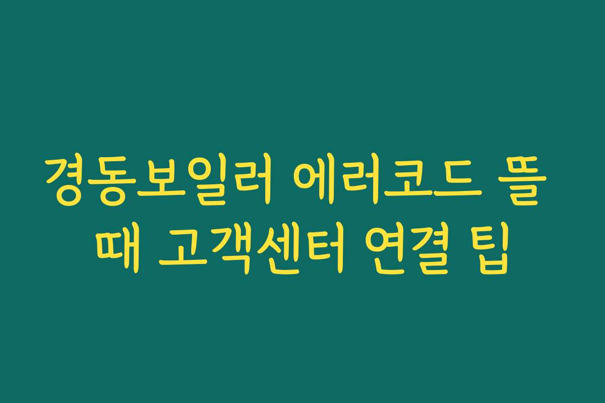경동보일러 에러코드 뜰 때 고객센터 연결 팁