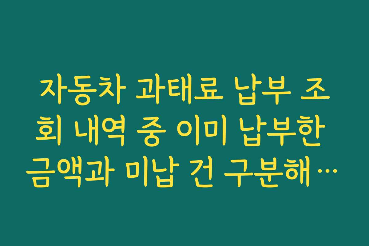 자동차 과태료 납부 조회 내역 중 이미 납부한 금액과 미납 건 구분해 보는 요령