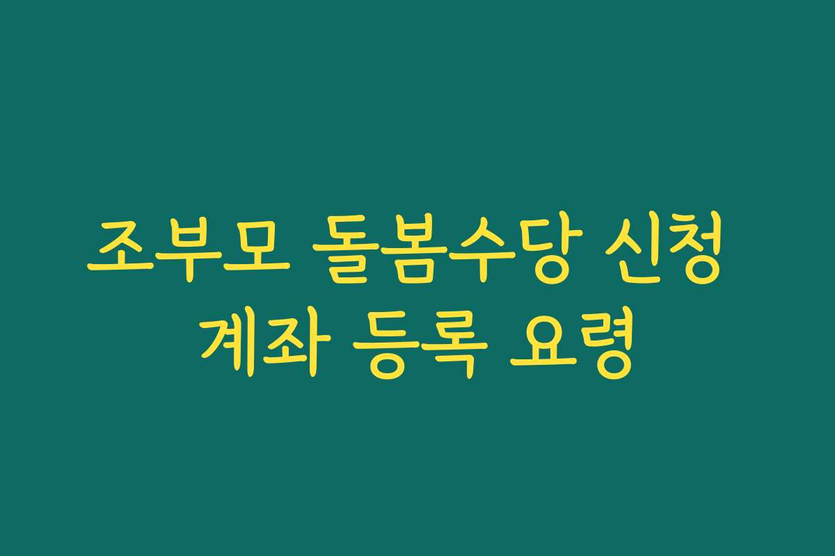 조부모 돌봄수당 신청 계좌 등록 요령 조부모 돌봄수당 신청 계좌 등록 요령