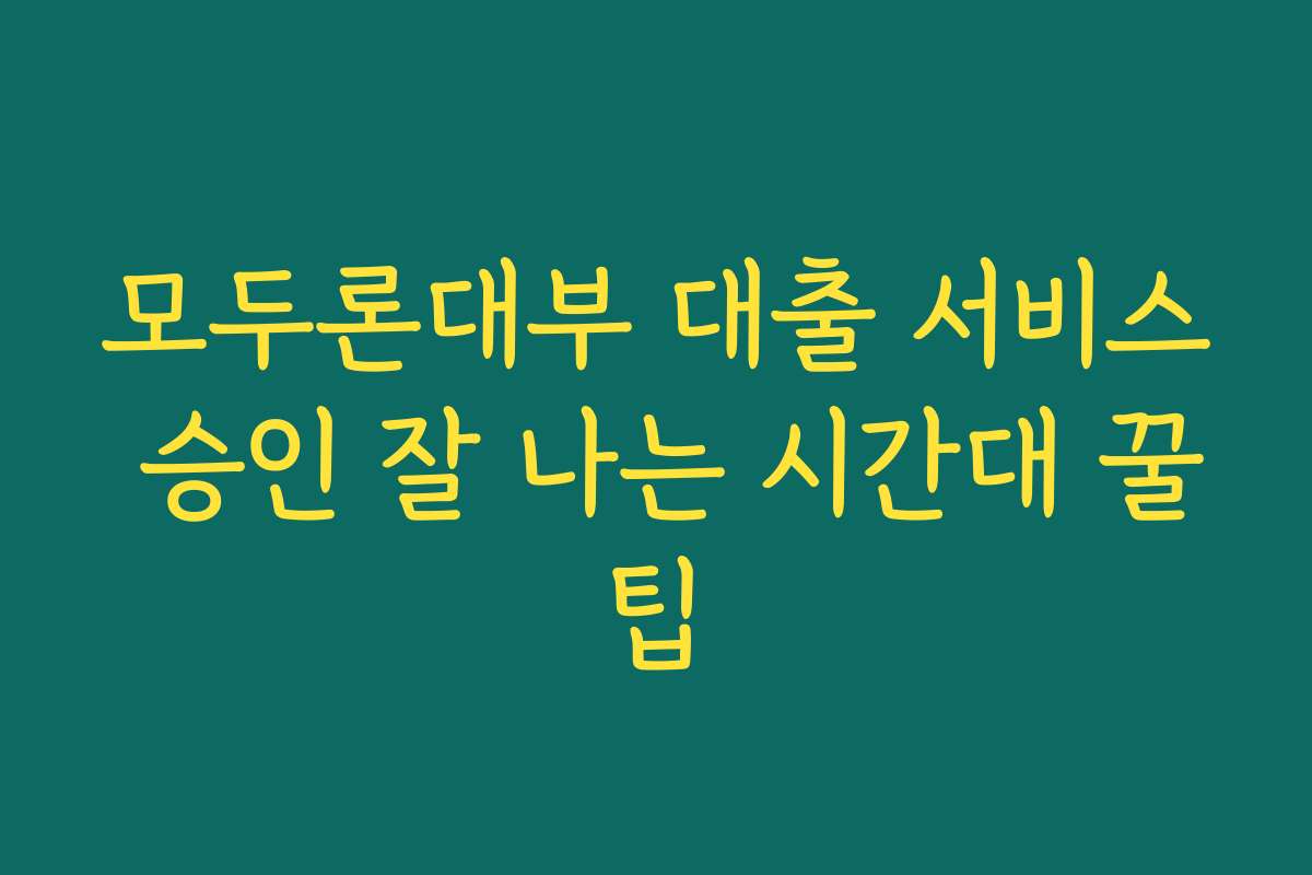 모두론대부 대출 서비스 승인 잘 나는 시간대 꿀팁