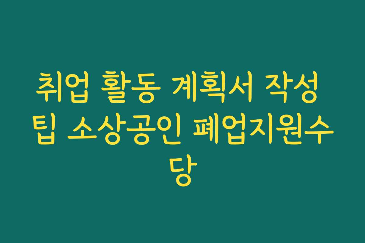 취업 활동 계획서 작성 팁 소상공인 폐업지원수당