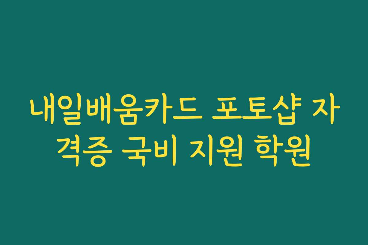 내일배움카드 포토샵 자격증 국비 지원 학원 내일배움카드 포토샵 자격증 국비 지원 학원