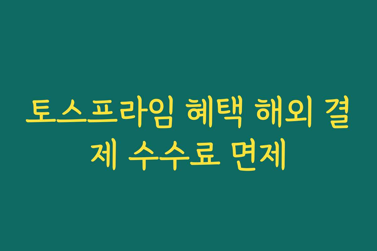 토스프라임 혜택 해외 결제 수수료 면제 토스프라임 혜택 해외 결제 수수료 면제