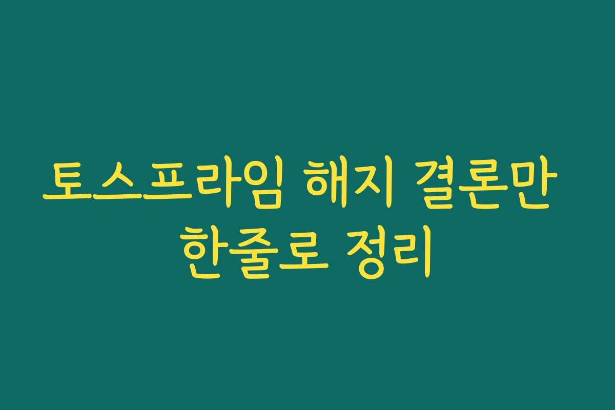 토스프라임 해지 결론만 한줄로 정리 토스프라임 해지 결론만 한줄로 정리