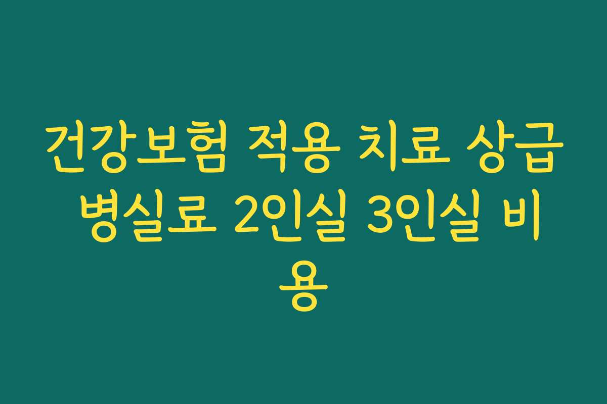 건강보험 적용 치료 상급 병실료 2인실 3인실 비용