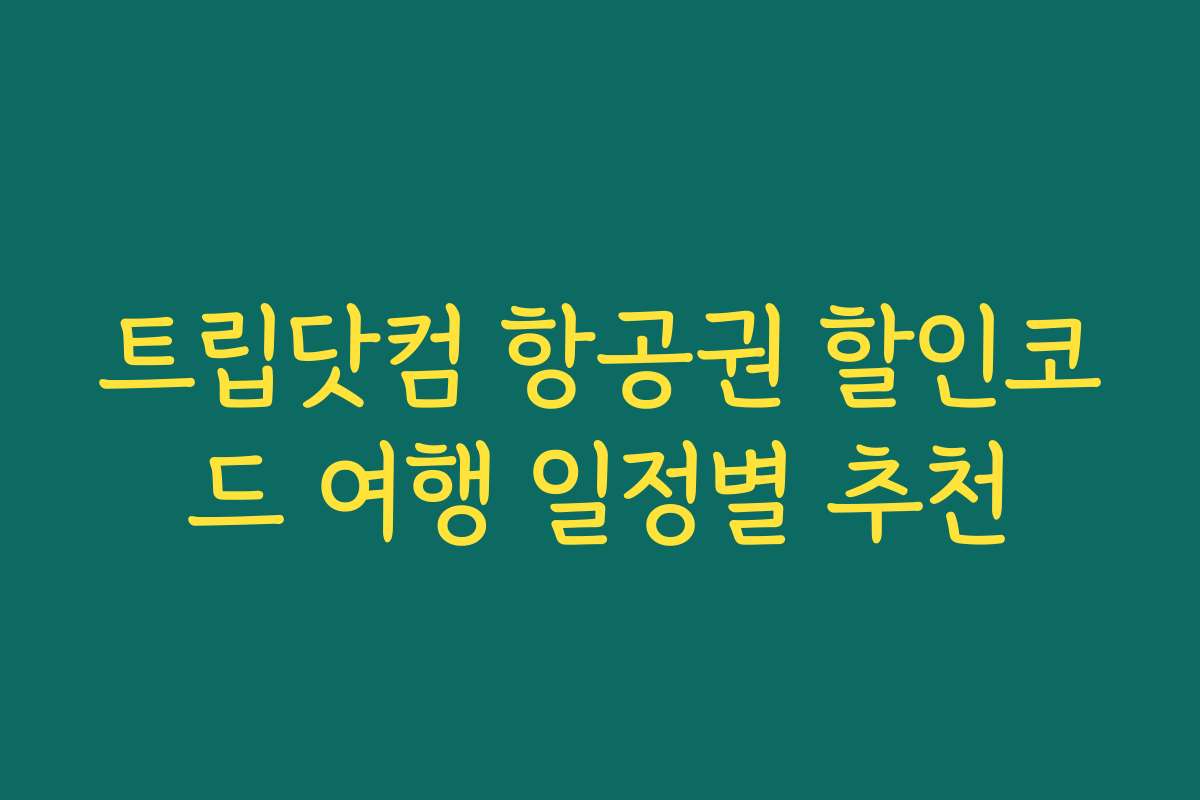 트립닷컴 항공권 할인코드 여행 일정별 추천