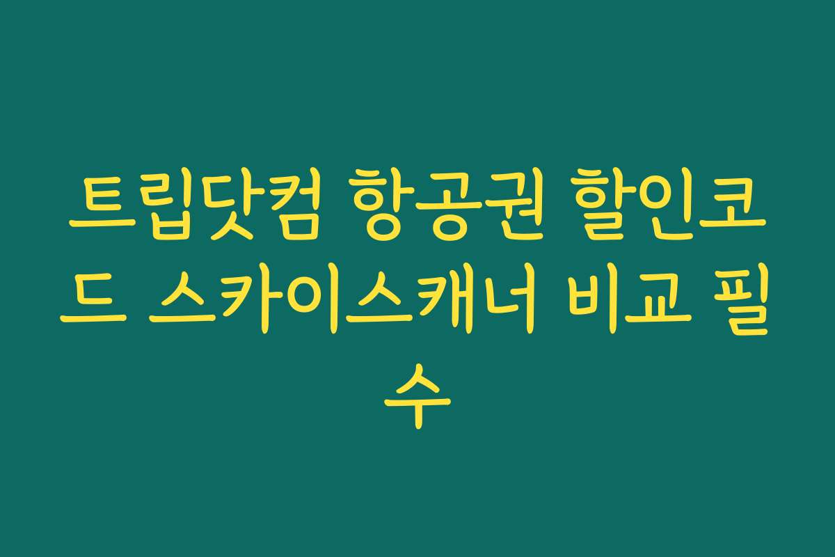 트립닷컴 항공권 할인코드 스카이스캐너 비교 필수 트립닷컴 항공권 할인코드 스카이스캐너 비교 필수