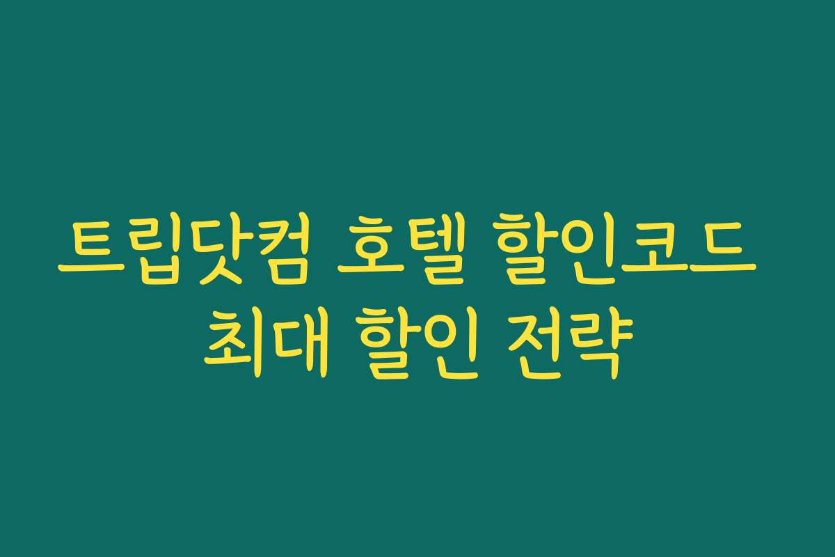 트립닷컴 호텔 할인코드 최대 할인 전략