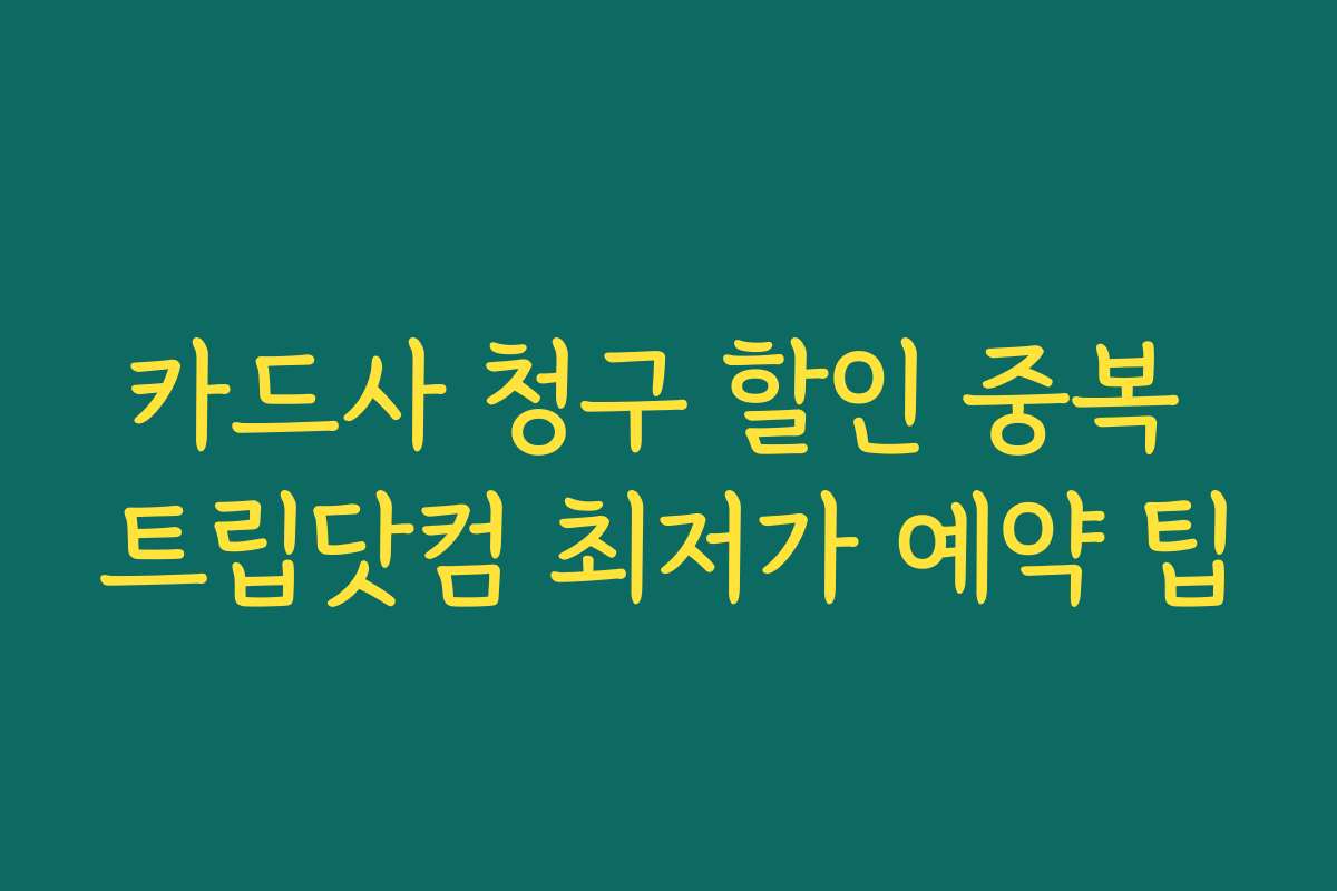 카드사 청구 할인 중복 트립닷컴 최저가 예약 팁