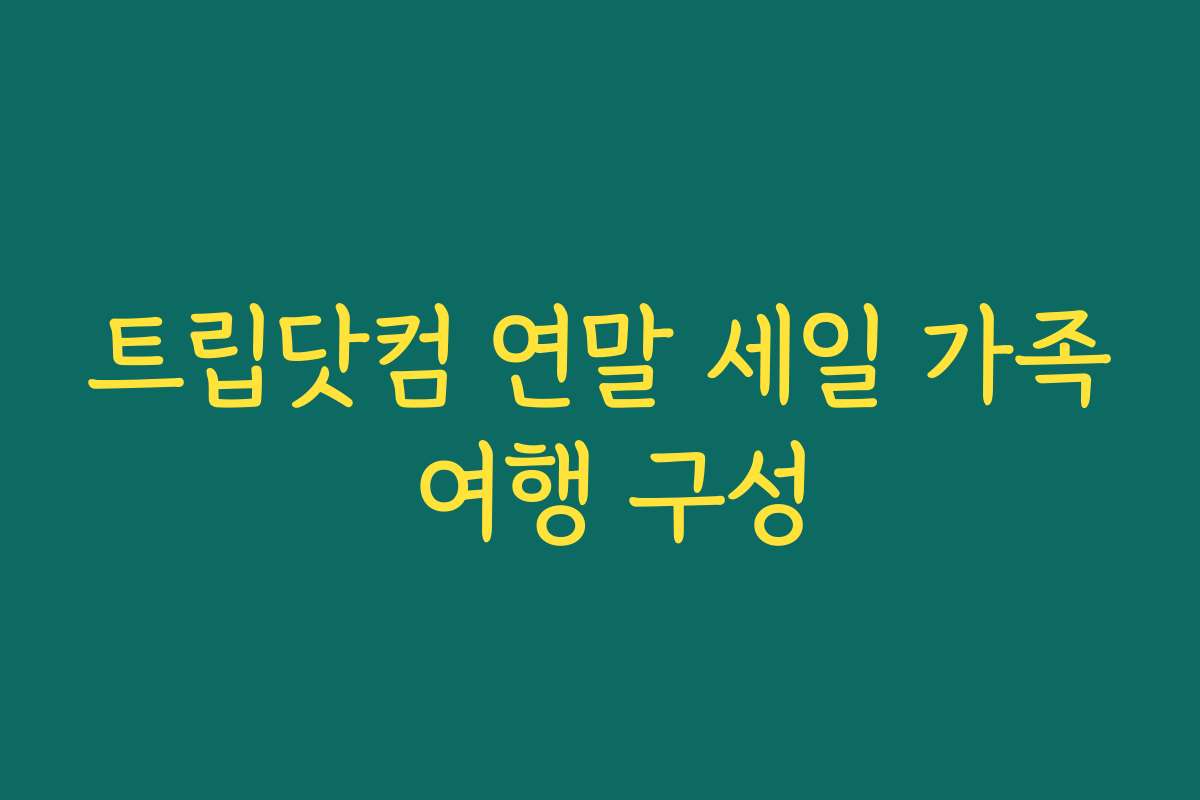트립닷컴 연말 세일 가족 여행 구성